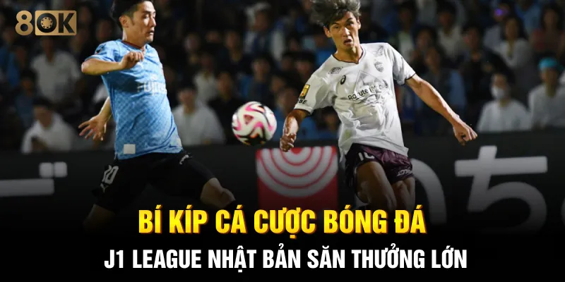 Bí kíp cá cược bóng đá  J1 League Nhật Bản săn thưởng lớn