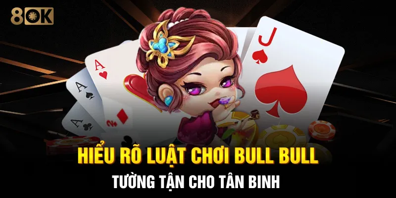 Hiểu rõ luật chơi Bull Bull tường tận cho tân binh