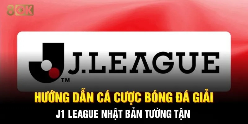 Hướng Dẫn Cá Cược Bóng Đá Giải J1 League Nhật Bản Tường Tận