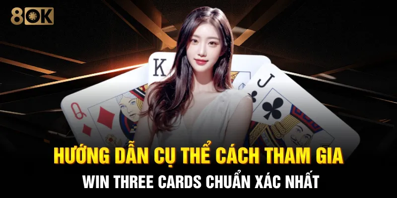 Hướng dẫn cụ thể cách tham gia Win Three Cards chuẩn xác nhất