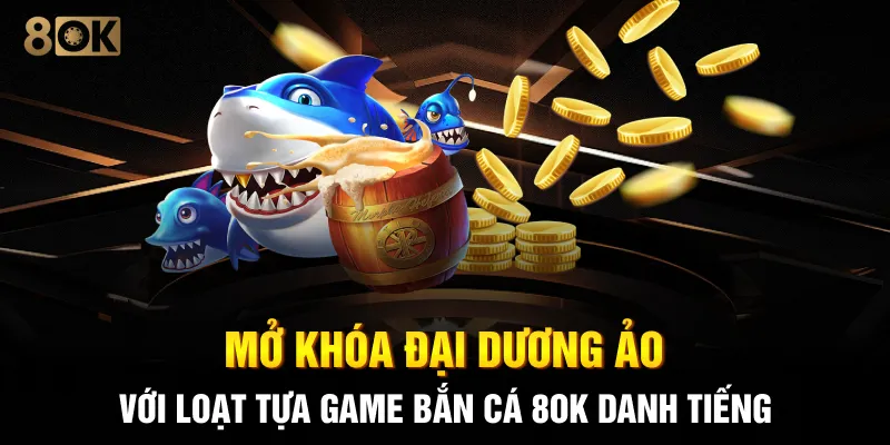 Mở khóa đại dương ảo với loạt tựa game bắn cá 8OK danh tiếng