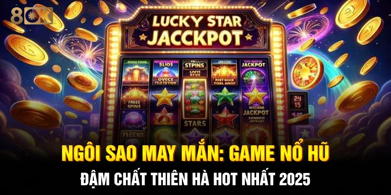 Ngôi Sao May Mắn: Game Nổ Hũ Đậm Chất Thiên Hà Hot Nhất 2025