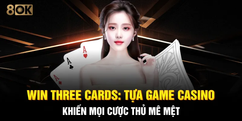 Win Three Cards: Tựa Game Casino Khiến Mọi Cược Thủ Mê Mệt